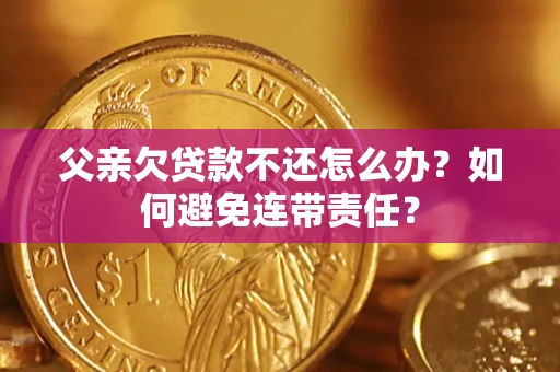 北京父亲欠贷款不还怎么办？如何避免连带责任？