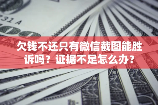 北京欠钱不还只有微信截图能胜诉吗？证据不足怎么办？