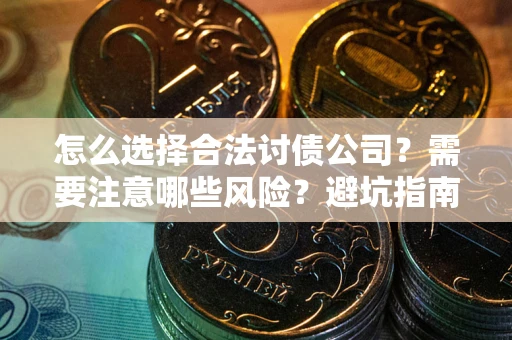 北京怎么选择合法讨债公司？需要注意哪些风险？避坑指南来了！