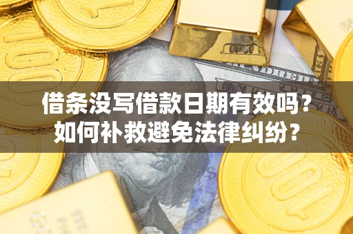北京借条没写借款日期有效吗？如何补救避免法律纠纷？