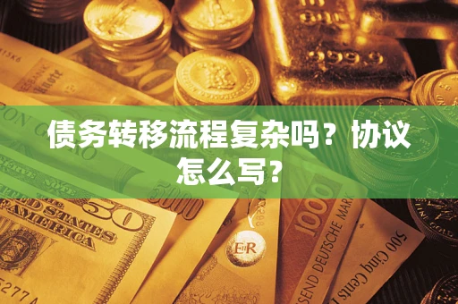 北京债务转移流程复杂吗？协议怎么写？