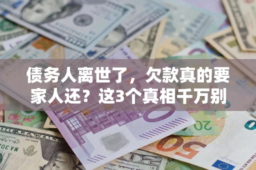 北京债务人离世了，欠款真的要家人还？这3个真相千万别弄错
