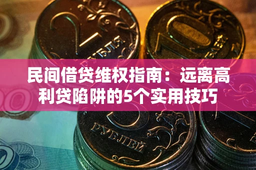 北京民间借贷维权指南：远离高利贷陷阱的5个实用技巧