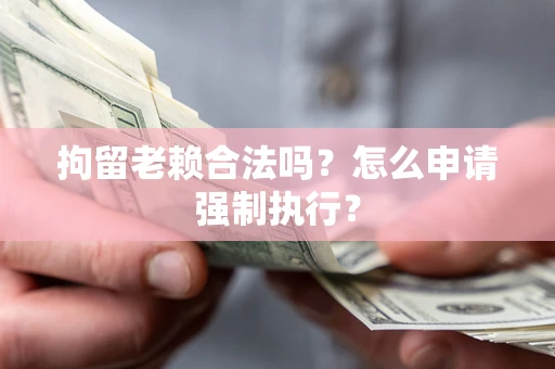 北京拘留老赖合法吗？怎么申请强制执行？