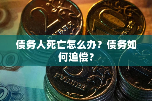 北京债务人死亡怎么办？债务如何追偿？