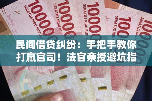 北京民间借贷纠纷：手把手教你打赢官司！法官亲授避坑指南