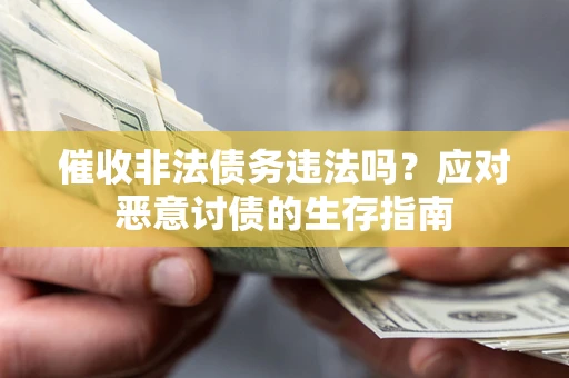 北京催收非法债务违法吗？应对恶意讨债的生存指南