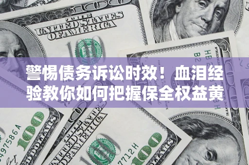 北京警惕债务诉讼时效！血泪经验教你如何把握保全权益黄金期