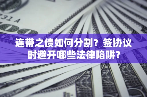 北京连带之债如何分割？签协议时避开哪些法律陷阱？