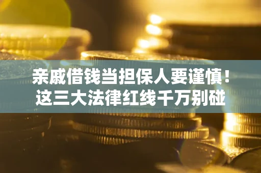 北京亲戚借钱当担保人要谨慎！这三大法律红线千万别碰