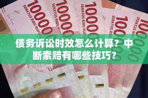 北京债务诉讼时效怎么计算？中断索赔有哪些技巧？