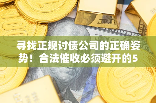 北京寻找正规讨债公司的正确姿势！合法催收必须避开的5大雷区