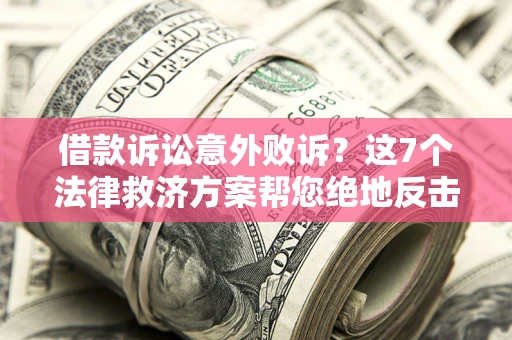 北京借款诉讼意外败诉？这7个法律救济方案帮您绝地反击！