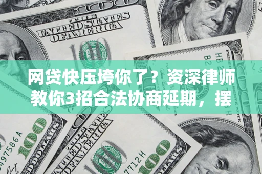 北京网贷快压垮你了？资深律师教你3招合法协商延期，摆脱暴力催收！