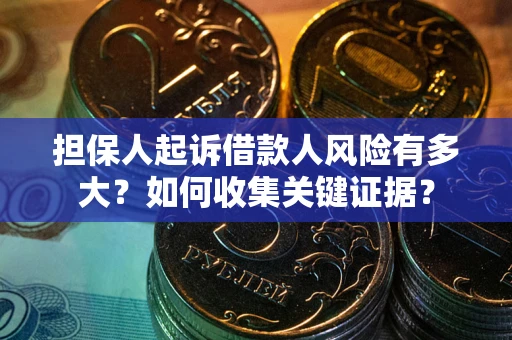 北京担保人起诉借款人风险有多大？如何收集关键证据？