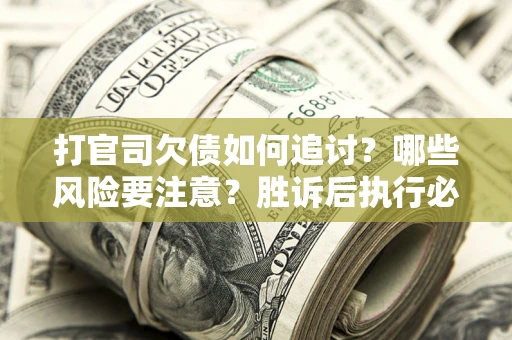 北京打官司欠债如何追讨？哪些风险要注意？胜诉后执行必看！