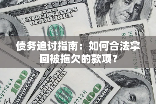 北京债务追讨指南：如何合法拿回被拖欠的款项？