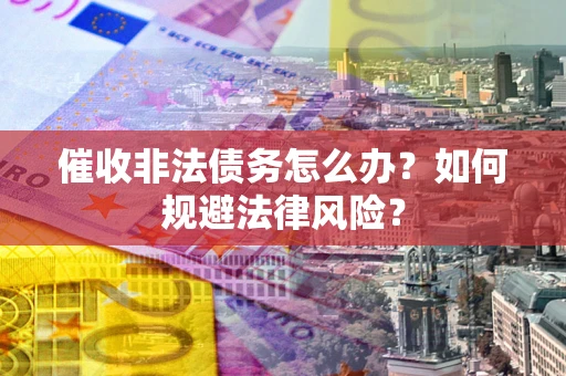 北京催收非法债务怎么办？如何规避法律风险？