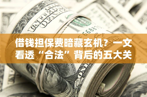 北京借钱担保费暗藏玄机？一文看透“合法”背后的五大关键陷阱