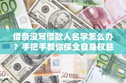 北京借条没写借款人名字怎么办？手把手教你保全自身权益