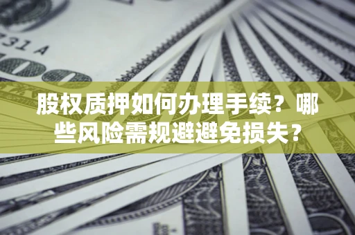 北京股权质押如何办理手续？哪些风险需规避避免损失？