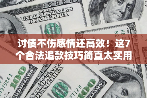 北京讨债不伤感情还高效！这7个合法追款技巧简直太实用