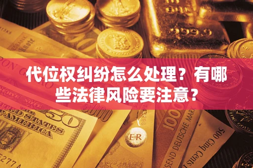 北京代位权纠纷怎么处理？有哪些法律风险要注意？