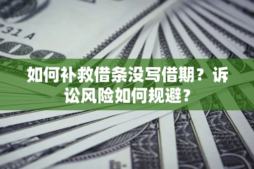 北京如何补救借条没写借期？诉讼风险如何规避？