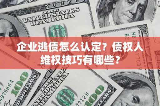 北京企业逃债怎么认定？债权人维权技巧有哪些？