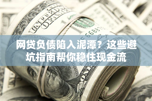 北京网贷负债陷入泥潭？这些避坑指南帮你稳住现金流