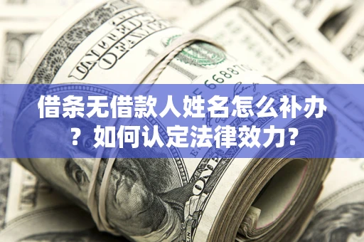 北京借条无借款人姓名怎么补办？如何认定法律效力？