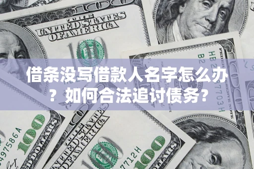 北京借条没写借款人名字怎么办？如何合法追讨债务？