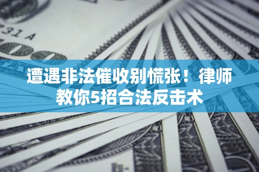 北京遭遇非法催收别慌张！律师教你5招合法反击术