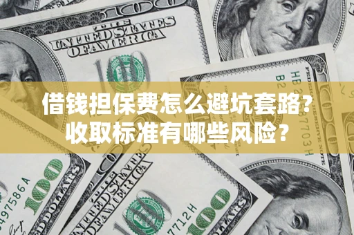 北京借钱担保费怎么避坑套路?收取标准有哪些风险? 北京借钱担保费怎么避坑套路?收取标准有哪些风险?