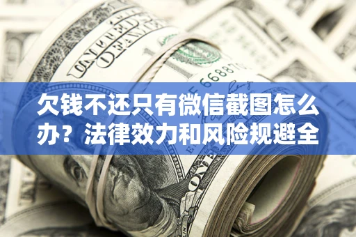 北京欠钱不还只有微信截图怎么办？法律效力和风险规避全解析