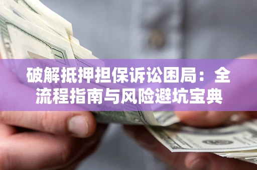 北京破解抵押担保诉讼困局:全流程指南与风险避坑宝典 北京破解抵押担保诉讼困局:全流程指南与风险避坑宝典