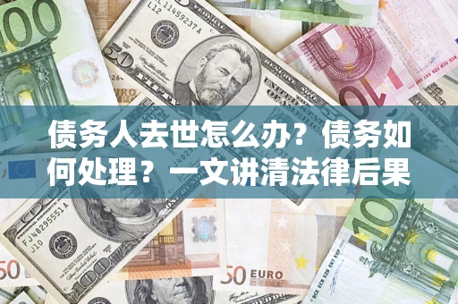北京债务人去世怎么办？债务如何处理？一文讲清法律后果
