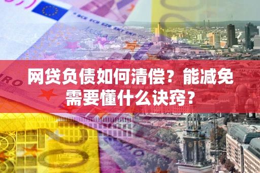 北京网贷负债如何清偿？能减免需要懂什么诀窍？