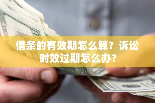 北京借条的有效期怎么算？诉讼时效过期怎么办？