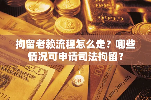 北京拘留老赖流程怎么走?哪些情况可申请司法拘留? 北京拘留老赖流程怎么走?哪些情况可申请司法拘留?