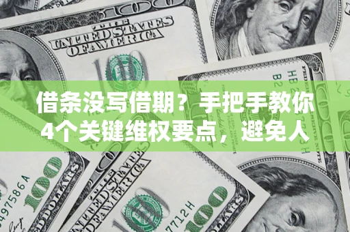 北京借条没写借期？手把手教你4个关键维权要点，避免人财两空