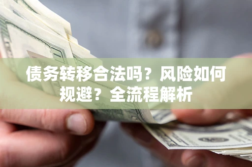 北京债务转移合法吗？风险如何规避？全流程解析