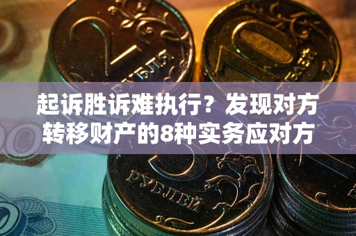 北京起诉胜诉难执行？发现对方转移财产的8种实务应对方案
