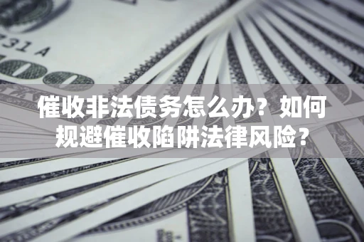 北京催收非法债务怎么办？如何规避催收陷阱法律风险？