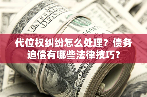 北京代位权纠纷怎么处理？债务追偿有哪些法律技巧？
