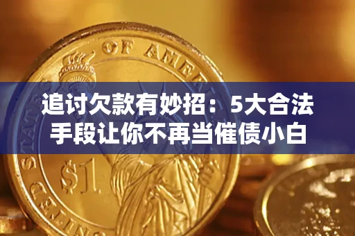 北京追讨欠款有妙招：5大合法手段让你不再当催债小白