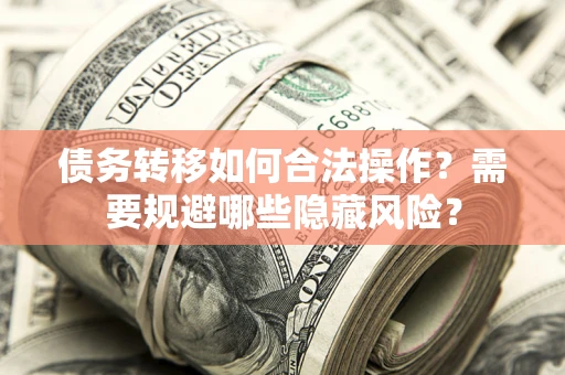 北京债务转移如何合法操作？需要规避哪些隐藏风险？
