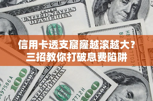 北京信用卡透支窟窿越滚越大？三招教你打破息费陷阱