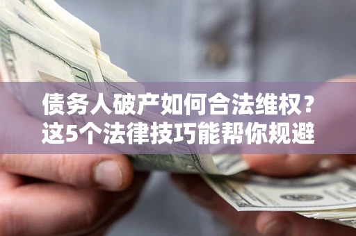 北京债务人破产如何合法维权？这5个法律技巧能帮你规避风险