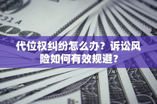 北京代位权纠纷怎么办？诉讼风险如何有效规避？